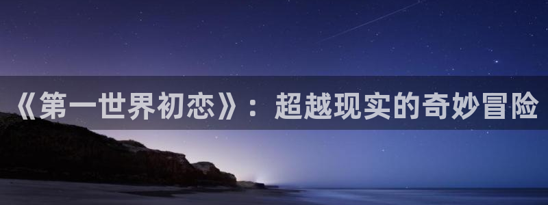 樱花动漫10：《第一世界初恋》：超越现实的奇妙冒险