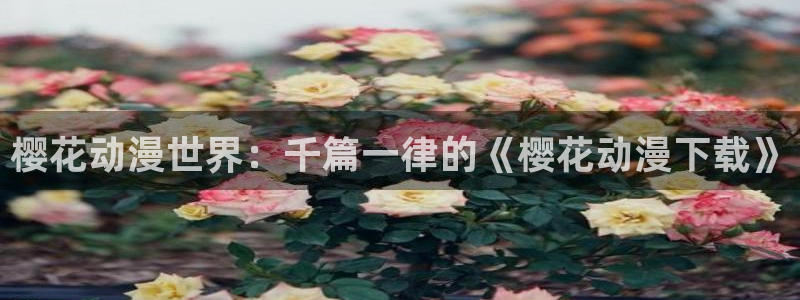 樱花动漫版下载：樱花动漫世界：千篇一律的《樱花动漫下载》