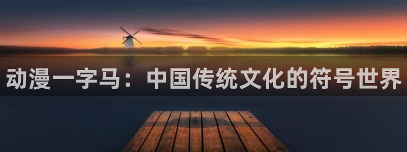 动漫网站大全樱花动漫：动漫一字马：中国传统文化的符号世界