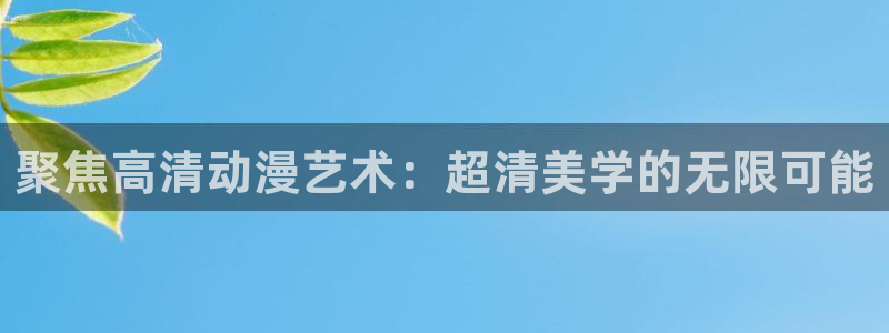 少年战魂brave樱花动漫：聚焦高清动漫艺术：超清美学的无限可能