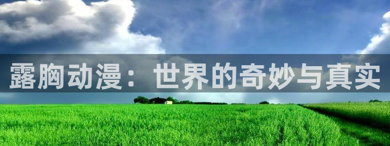 樱花动漫冰果：露胸动漫：世界的奇妙与真实