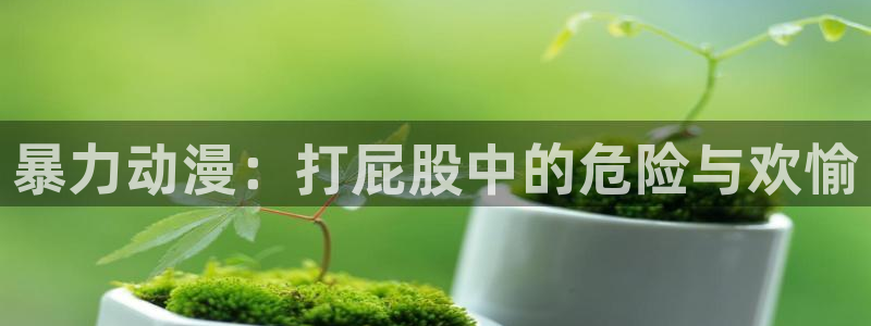 樱花动漫专注于动漫用户的网站：暴力动漫：打屁股中的危险与欢愉
